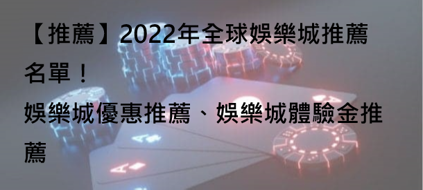 【推薦】2022年全球娛樂城推薦名單！娛樂城優惠推薦、娛樂城體驗金推薦